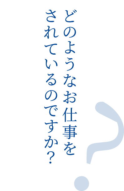 どのようなお仕事をさているのですか？