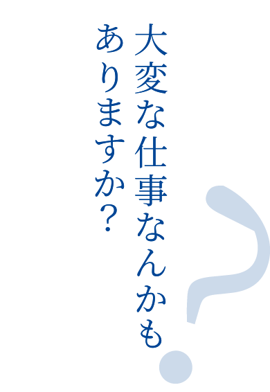 大変な仕事なんかもありますか？