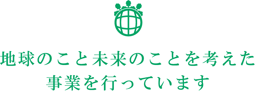 地球のこと未来のことを考えた事業を行っています